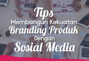 Tips Membangun Kekuatan Branding Produk dengan Sosial Media