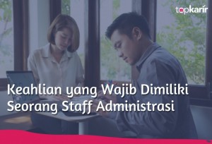 Keahlian yang Wajib Dimiliki Seorang Staff Administrasi | TopKarir.com