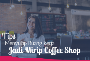 Tips Menyulap Ruang kerja Jadi Mirip Coffee Shop | TopKarir.com